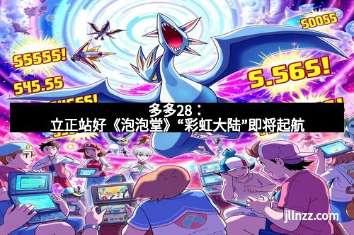 多多28：立正站好《泡泡堂》“彩虹大陆”即将起航